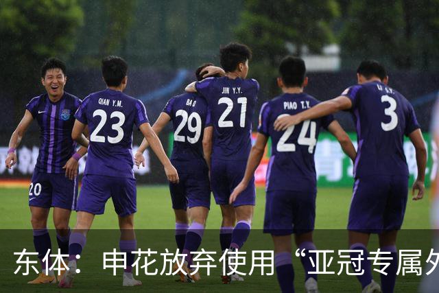 东体：申花放弃使用“亚冠专属外援”，将五外援出战亚冠二级联赛