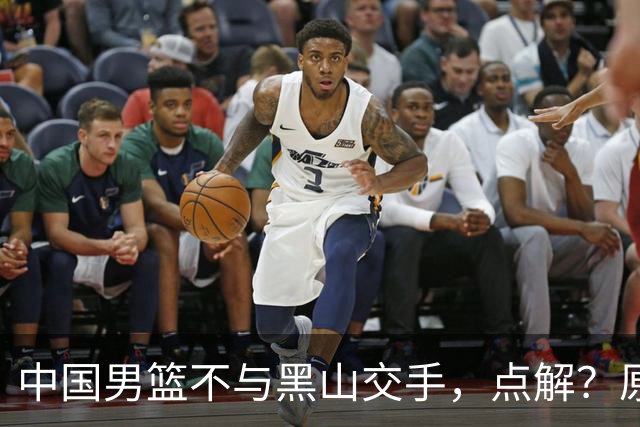 中国男篮不与黑山交手，点解？原因揭晓！