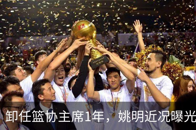 卸任篮协主席1年，姚明近况曝光，再次印证易建联的那句评价