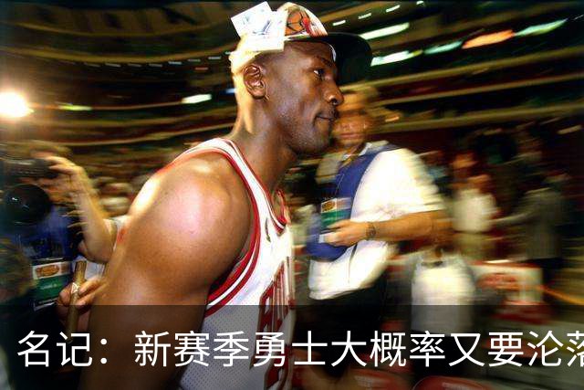 名记：新赛季勇士大概率又要沦落到去打附加赛 甚至无缘季后赛