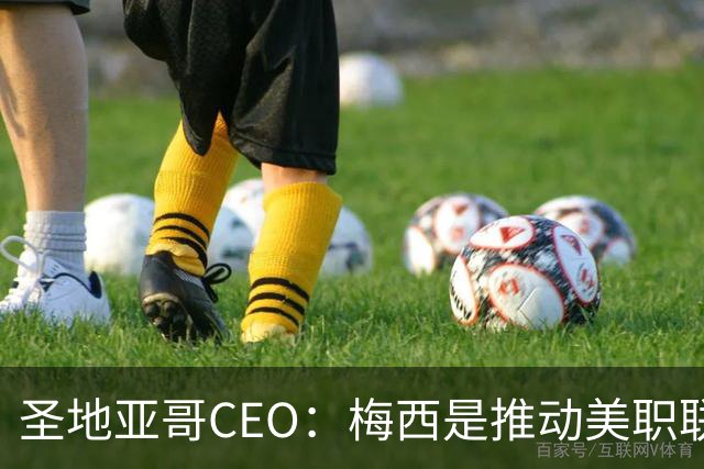 圣地亚哥CEO：梅西是推动美职联发展的第一引擎，第二是世界杯
