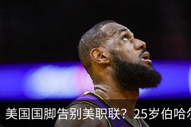 美国国脚告别美职联？25岁伯哈尔特200万美元转投英冠米堡