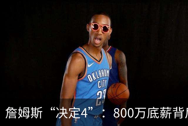 詹姆斯“决定4”：800万底薪背后的精算人设