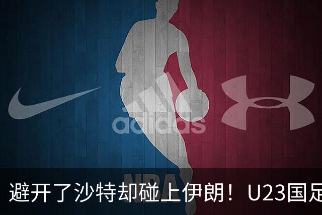 避开了沙特却碰上伊朗！U23国足主帅谈亚运会抽签：形势非常严峻