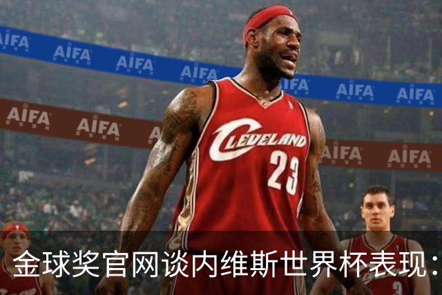 金球奖官网谈内维斯世界杯表现：表现成熟稳健，未来的最佳中场